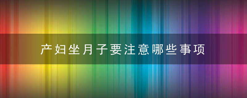 产妇坐月子要注意哪些事项 五招轻松坐月子